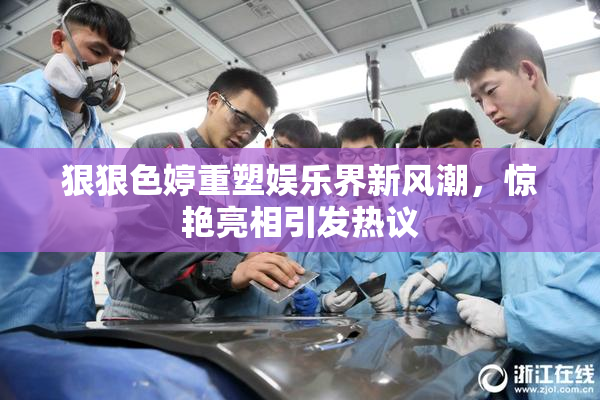 狠狠色婷重塑娱乐界新风潮，惊艳亮相引发热议