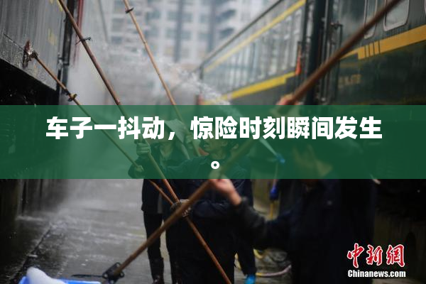 车子一抖动，惊险时刻瞬间发生。