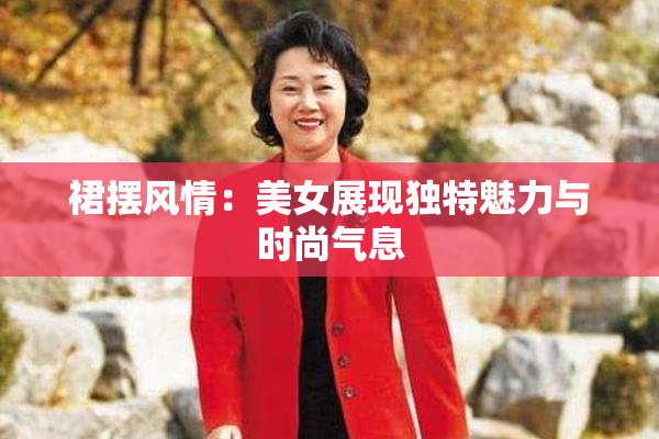 裙摆风情：美女展现独特魅力与时尚气息