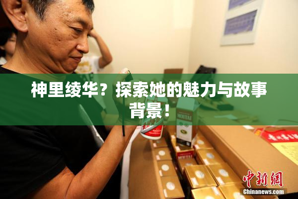 神里绫华？探索她的魅力与故事背景！