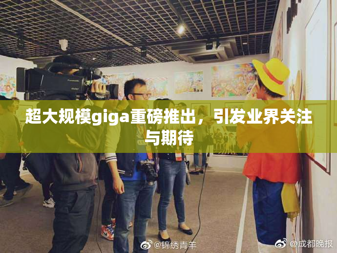 超大规模giga重磅推出，引发业界关注与期待