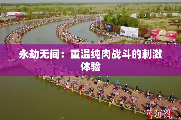 永劫无间：重温纯肉战斗的刺激体验