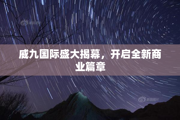 威九国际盛大揭幕，开启全新商业篇章