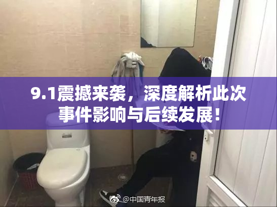 9.1震撼来袭，深度解析此次事件影响与后续发展！