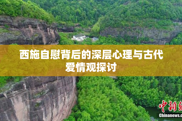 西施自慰背后的深层心理与古代爱情观探讨