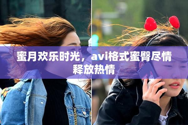 蜜月欢乐时光，avi格式蜜臀尽情释放热情
