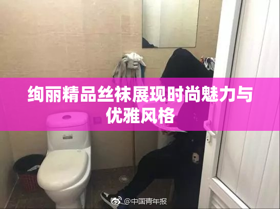 绚丽精品丝袜展现时尚魅力与优雅风格