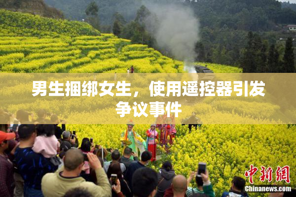 男生捆绑女生，使用遥控器引发争议事件
