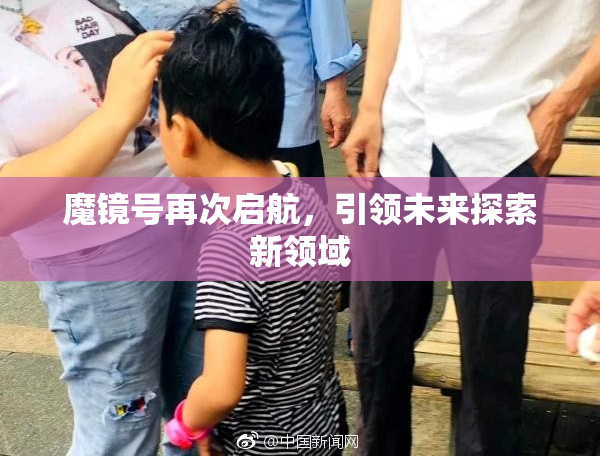 魔镜号再次启航，引领未来探索新领域