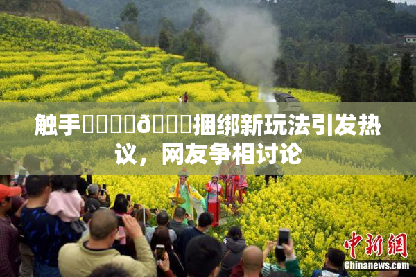 触手❌‌❌‌🔞捆绑新玩法引发热议，网友争相讨论