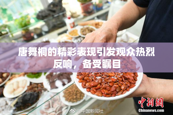 唐舞桐的精彩表现引发观众热烈反响，备受瞩目