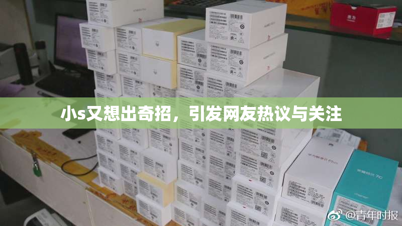 小s又想出奇招，引发网友热议与关注
