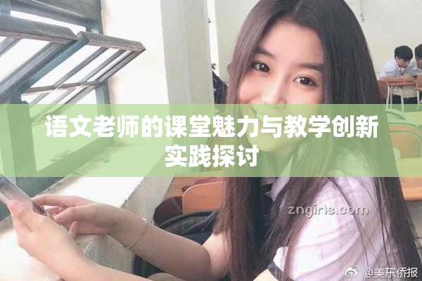 语文老师的课堂魅力与教学创新实践探讨