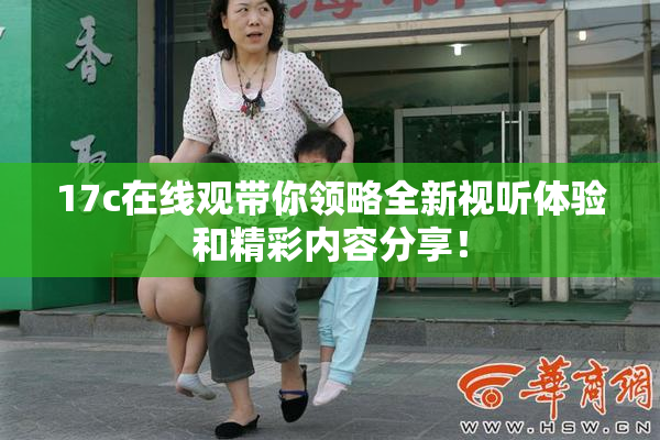 17c在线观带你领略全新视听体验和精彩内容分享！