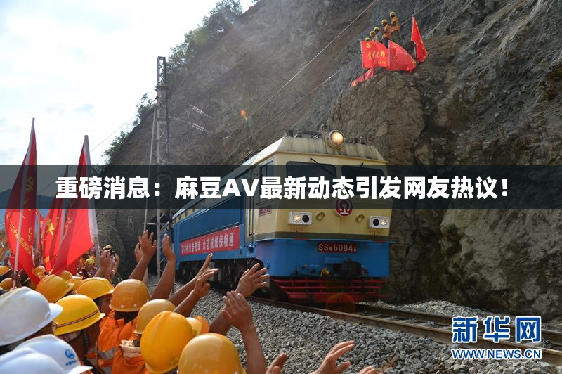 重磅消息：麻豆AV最新动态引发网友热议！