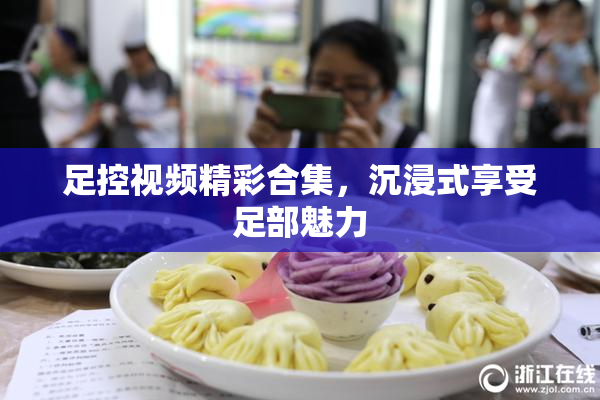 足控视频精彩合集，沉浸式享受足部魅力