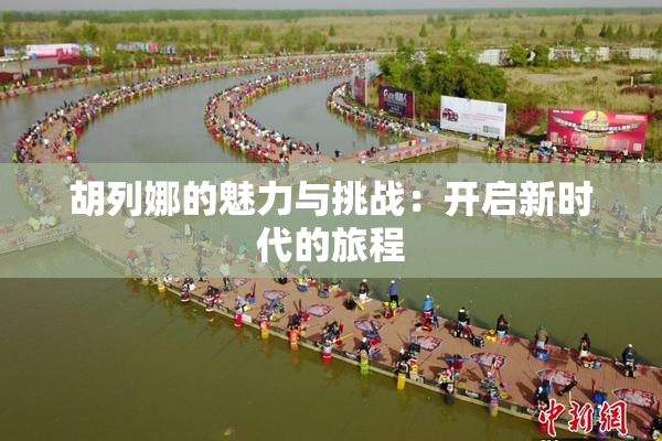 胡列娜的魅力与挑战：开启新时代的旅程