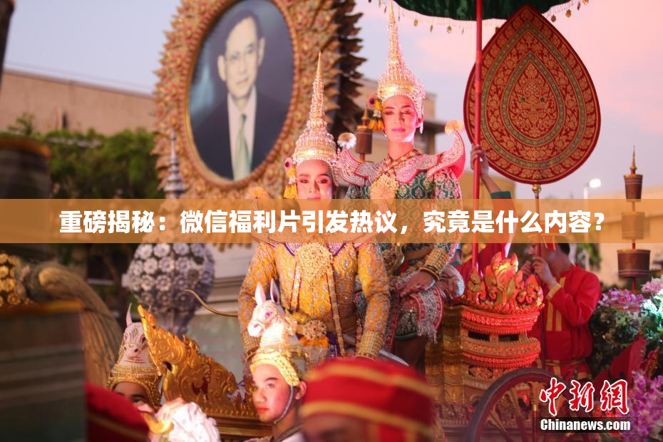 重磅揭秘：微信福利片引发热议，究竟是什么内容？