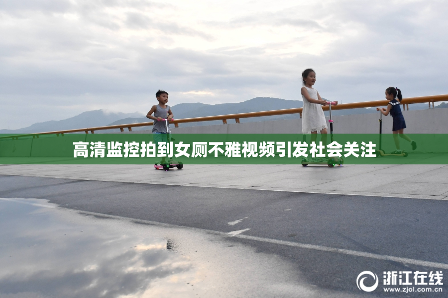 高清监控拍到女厕不雅视频引发社会关注