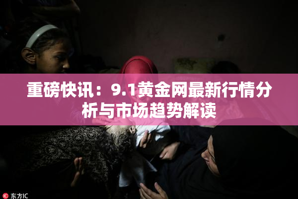 重磅快讯：9.1黄金网最新行情分析与市场趋势解读