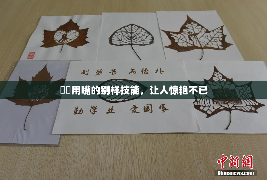 妺妺用嘴的别样技能，让人惊艳不已