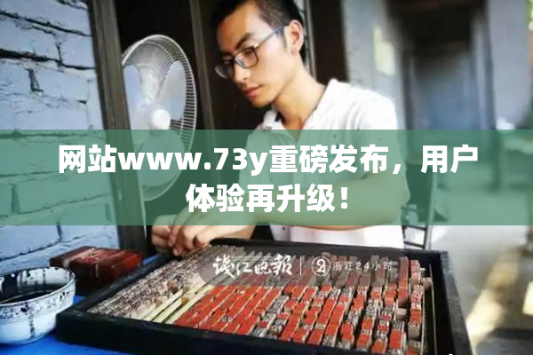 网站www.73y重磅发布，用户体验再升级！