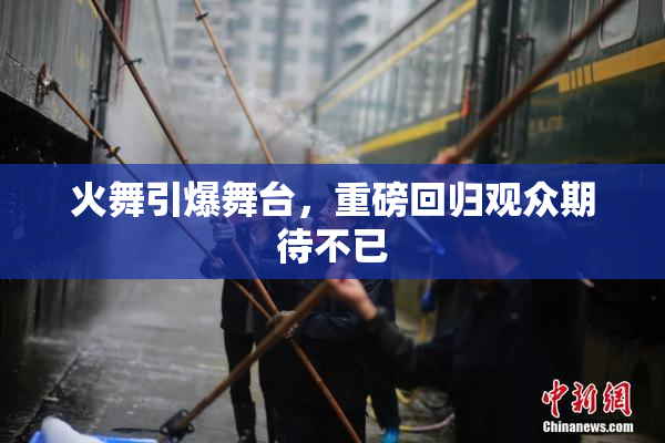 火舞引爆舞台，重磅回归观众期待不已