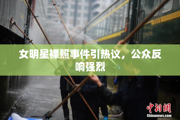 女明星裸照事件引热议，公众反响强烈