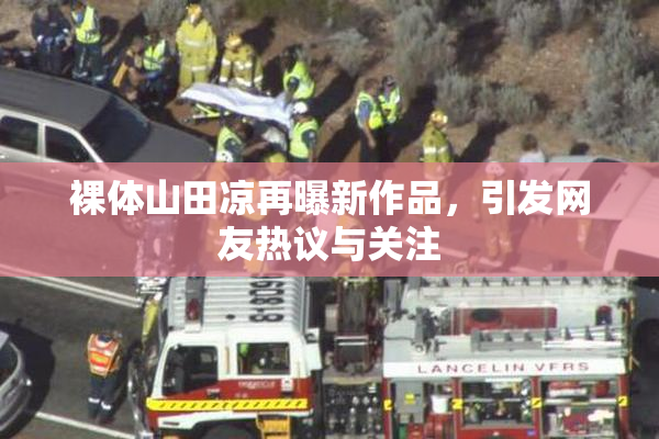 裸体山田凉再曝新作品，引发网友热议与关注