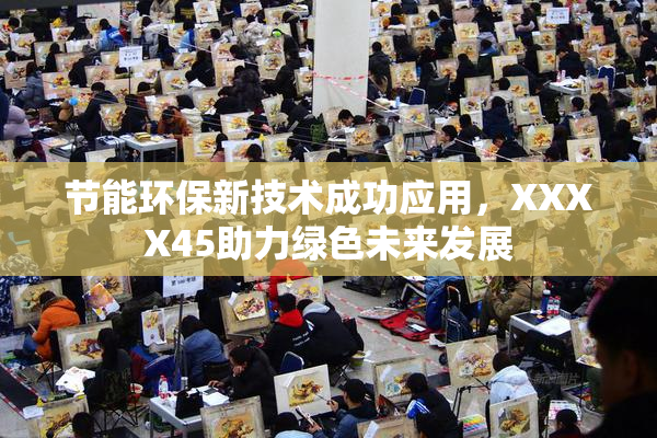 节能环保新技术成功应用，XXXX45助力绿色未来发展