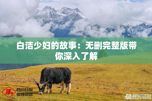 白洁少妇的故事：无删完整版带你深入了解