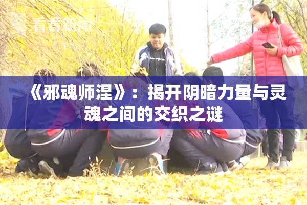 《邪魂师涅》：揭开阴暗力量与灵魂之间的交织之谜