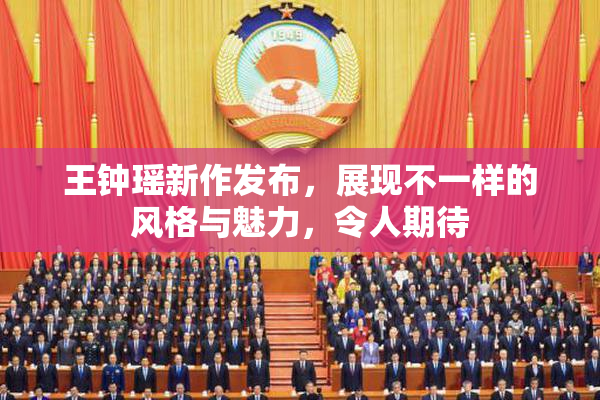 王钟瑶新作发布，展现不一样的风格与魅力，令人期待