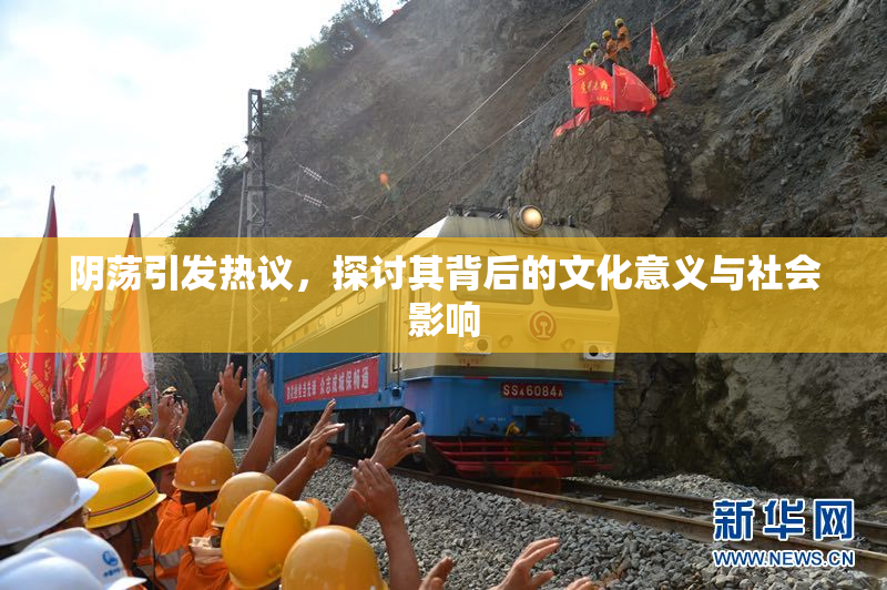 阴荡引发热议，探讨其背后的文化意义与社会影响