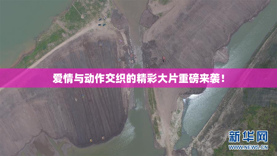 爱情与动作交织的精彩大片重磅来袭！