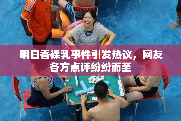 明日香裸乳事件引发热议，网友各方点评纷纷而至