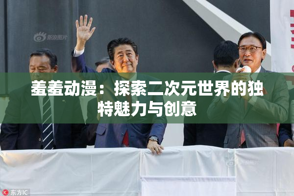 羞羞动漫：探索二次元世界的独特魅力与创意