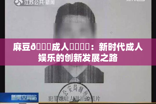 麻豆🔞成人❌‌❌‌：新时代成人娱乐的创新发展之路