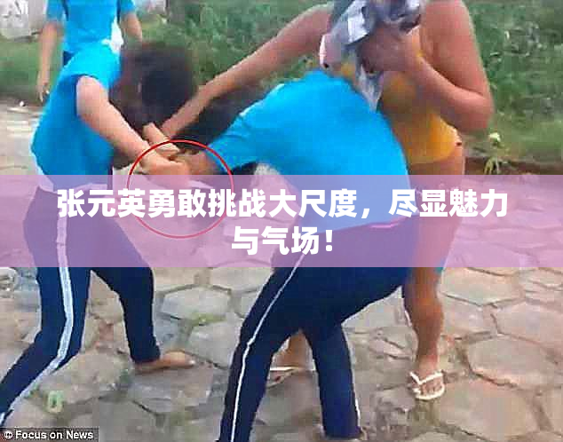 张元英勇敢挑战大尺度，尽显魅力与气场！
