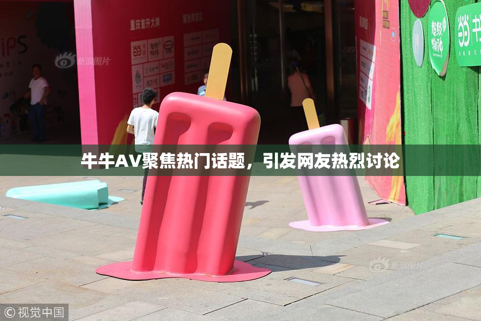 牛牛AV聚焦热门话题，引发网友热烈讨论