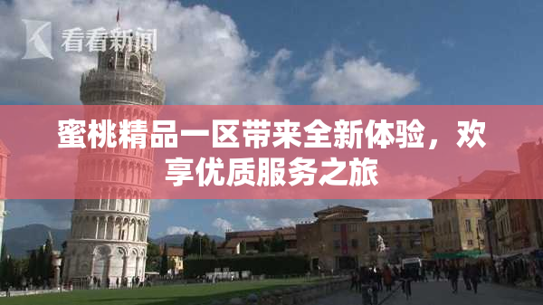 蜜桃精品一区带来全新体验，欢享优质服务之旅