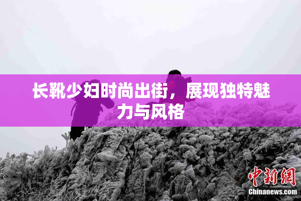长靴少妇时尚出街，展现独特魅力与风格