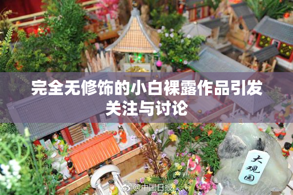 完全无修饰的小白裸露作品引发关注与讨论