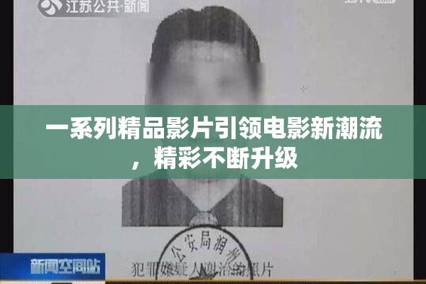 一系列精品影片引领电影新潮流，精彩不断升级