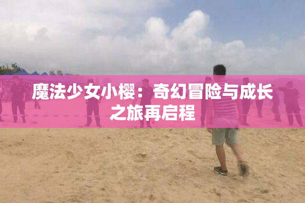 魔法少女小樱：奇幻冒险与成长之旅再启程