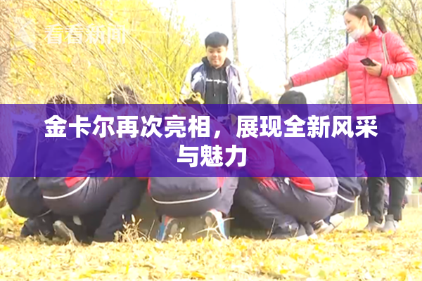 金卡尔再次亮相，展现全新风采与魅力