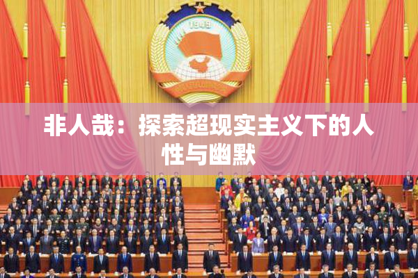 非人哉：探索超现实主义下的人性与幽默