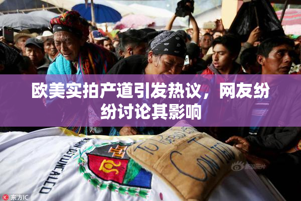 欧美实拍产道引发热议，网友纷纷讨论其影响