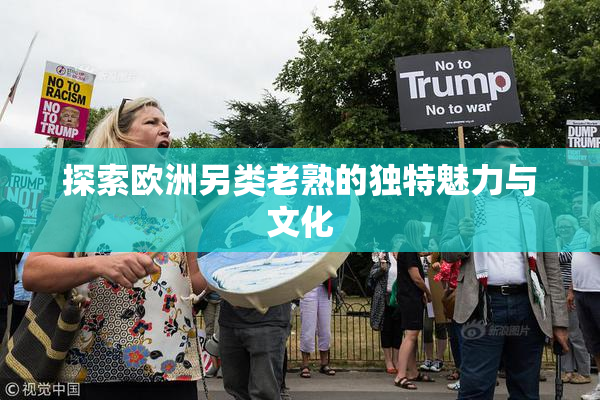 探索欧洲另类老熟的独特魅力与文化
