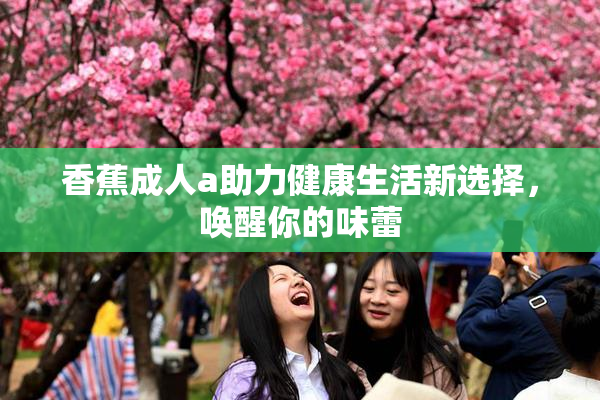 香蕉成人a助力健康生活新选择，唤醒你的味蕾